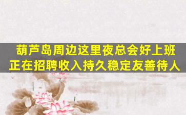 葫芦岛周边这里夜总会好上班正在招聘收入持久稳定友善待人